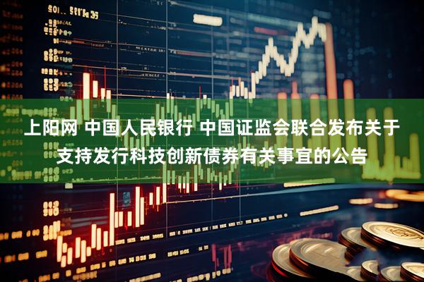 上阳网 中国人民银行 中国证监会联合发布关于支持发行科技创新债券有关事宜的公告