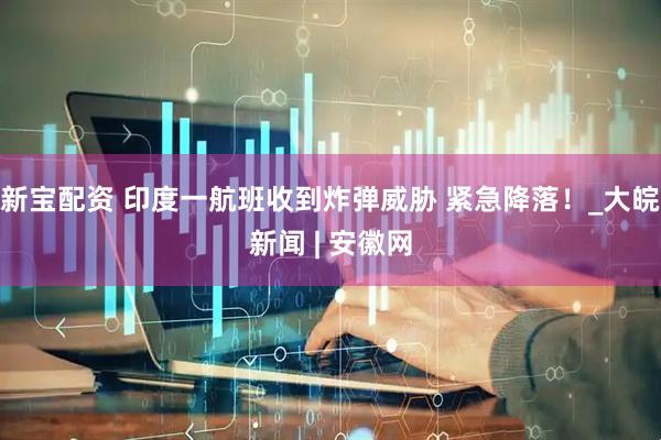 新宝配资 印度一航班收到炸弹威胁 紧急降落！_大皖新闻 | 安徽网