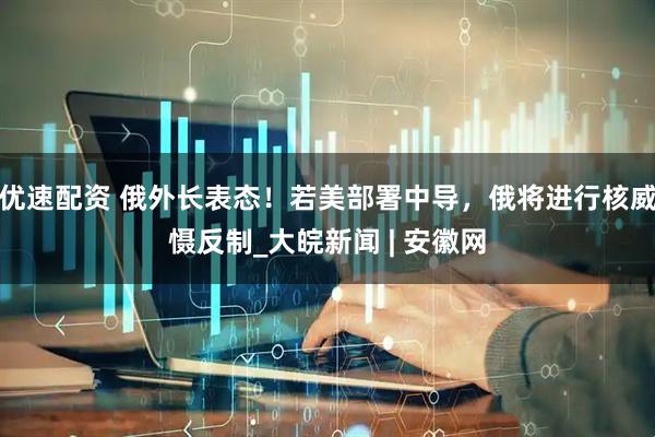 优速配资 俄外长表态！若美部署中导，俄将进行核威慑反制_大皖新闻 | 安徽网