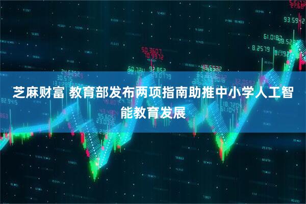 芝麻财富 教育部发布两项指南助推中小学人工智能教育发展
