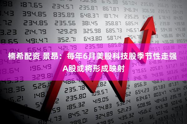 楠希配资 景昂:每年6月美股科技股季节性走强 A股或将形成映射