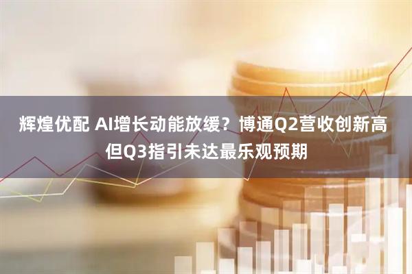 辉煌优配 AI增长动能放缓？博通Q2营收创新高 但Q3指引未达最乐观预期