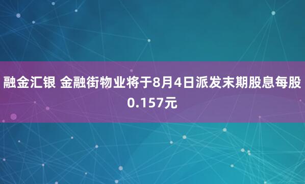 融金汇银 金融街物业将于8月4日派发末期股息每股0.157元