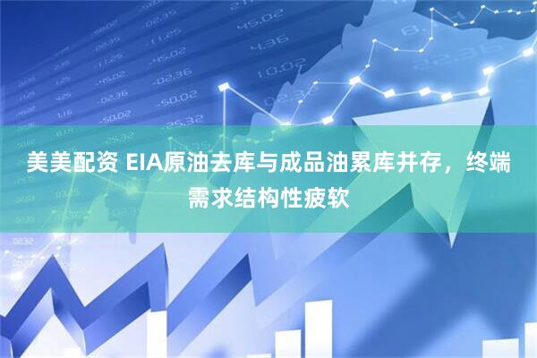 美美配资 EIA原油去库与成品油累库并存，终端需求结构性疲软