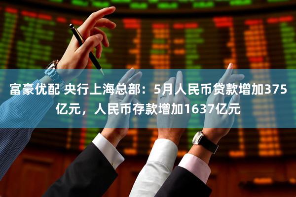 富豪优配 央行上海总部：5月人民币贷款增加375亿元，人民币存款增加1637亿元
