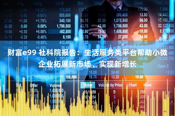 财富e99 社科院报告：生活服务类平台帮助小微企业拓展新市场、实现新增长