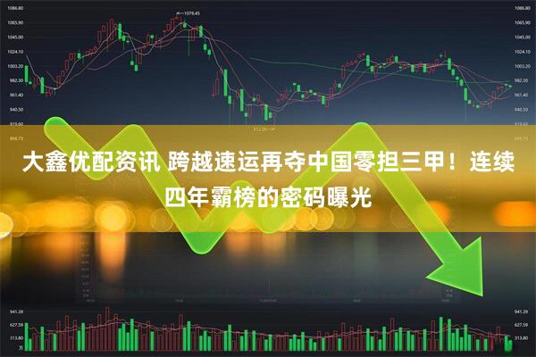 大鑫优配资讯 跨越速运再夺中国零担三甲！连续四年霸榜的密码曝光