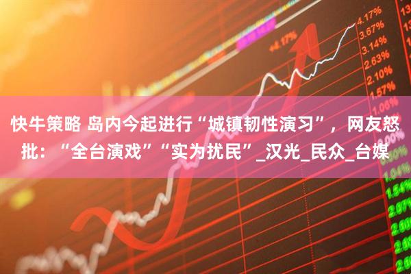 快牛策略 岛内今起进行“城镇韧性演习”，网友怒批：“全台演戏”“实为扰民”_汉光_民众_台媒