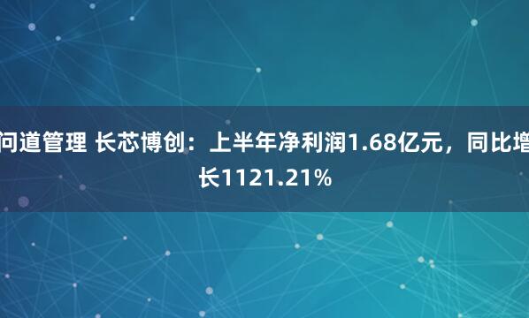 问道管理 长芯博创：上半年净利润1.68亿元，同比增长1121.21%