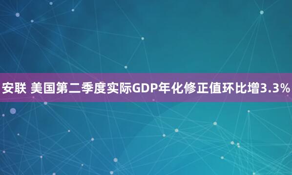 安联 美国第二季度实际GDP年化修正值环比增3.3%