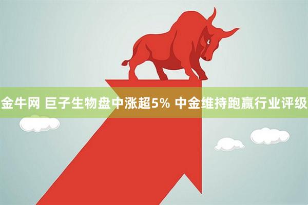 金牛网 巨子生物盘中涨超5% 中金维持跑赢行业评级