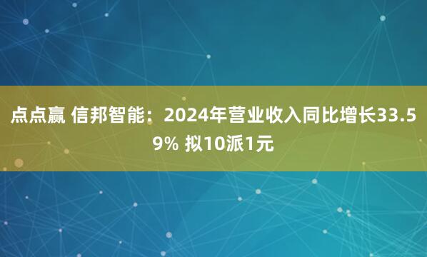 点点赢 信邦智能：2024年营业收入同比增长33.59% 拟10派1元