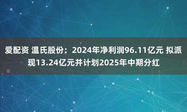 爱配资 温氏股份：2024年净利润96.11亿元 拟派现13.24亿元并计划2025年中期分红