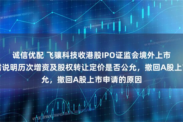 诚信优配 飞骧科技收港股IPO证监会境外上市备案反馈：需说明历次增资及股权转让定价是否公允，撤回A股上市申请的原因
