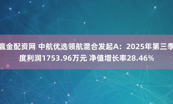 赢金配资网 中航优选领航混合发起A：2025年第三季度利润1753.96万元 净值增长率28.46%