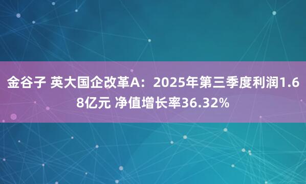 金谷子 英大国企改革A：2025年第三季度利润1.68亿元 净值增长率36.32%