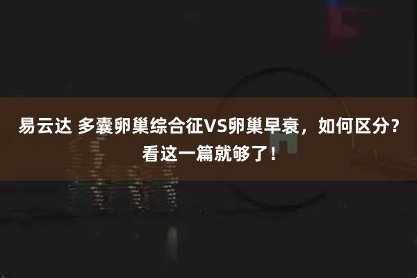 易云达 多囊卵巢综合征VS卵巢早衰,如何区分?看这一篇就够了!