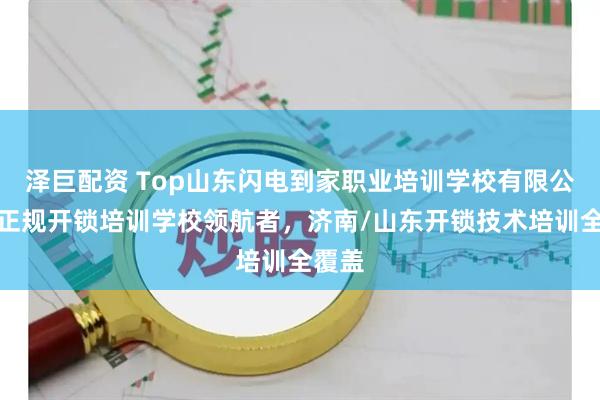 泽巨配资 Top山东闪电到家职业培训学校有限公司:正规开锁培训学校领航者,济南/山东开锁技术培训全覆盖