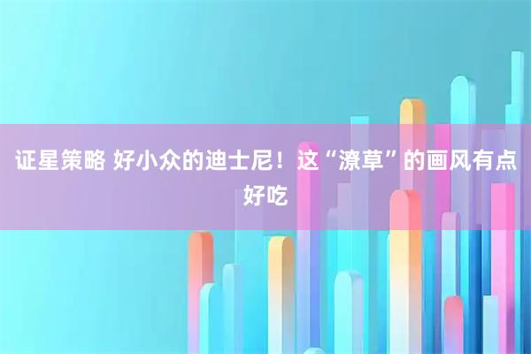 证星策略 好小众的迪士尼!这“潦草”的画风有点好吃