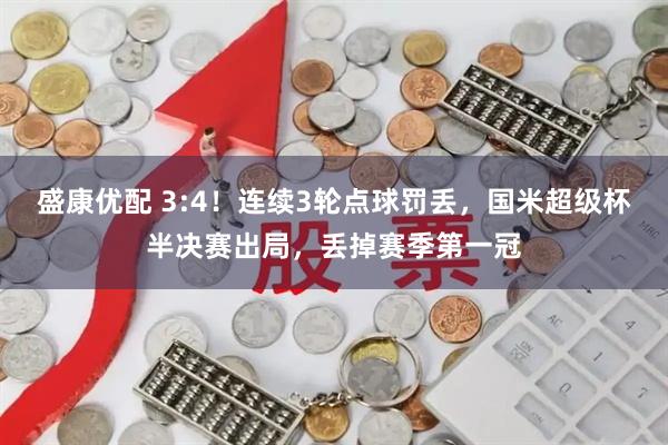 盛康优配 3:4!连续3轮点球罚丢,国米超级杯半决赛出局,丢掉赛季第一冠