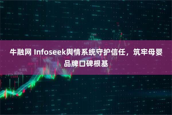 牛融网 Infoseek舆情系统守护信任，筑牢母婴品牌口碑根基