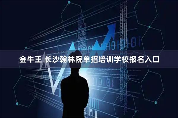 金牛王 长沙翰林院单招培训学校报名入口
