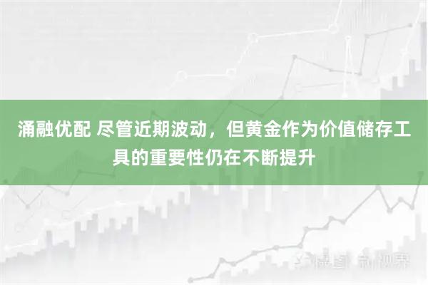 涌融优配 尽管近期波动,但黄金作为价值储存工具的重要性仍在不断提升