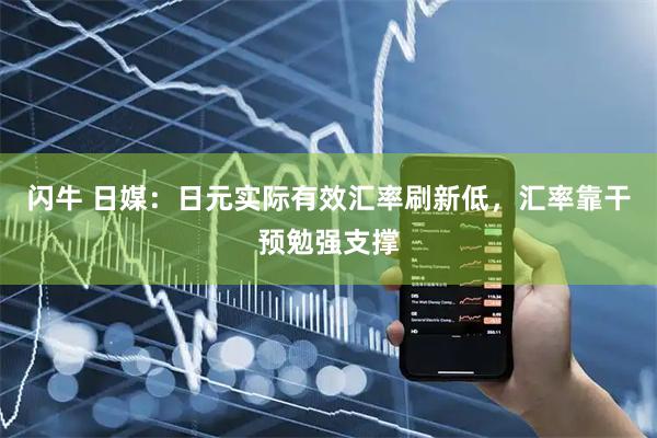 闪牛 日媒：日元实际有效汇率刷新低，汇率靠干预勉强支撑