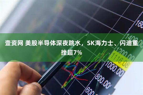壹资网 美股半导体深夜跳水，SK海力士、闪迪重挫超7%