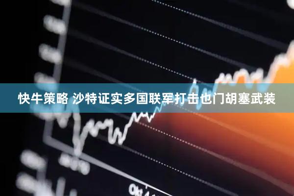 快牛策略 沙特证实多国联军打击也门胡塞武装